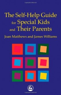 The Self-Help Guide for Special Kids and their Parents - Joan Matthews, James Williams