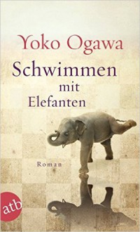 Schwimmen mit Elefanten: Roman - Yoko Ogawa, Sabine Mangold