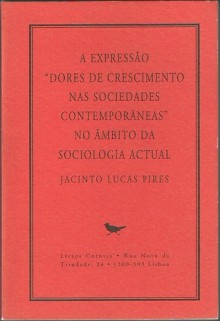 A Expressão «Dores de Crescimento nas Sociedades Contemporâneas» no Âmbito da Sociologia Actual - Jacinto Lucas Pires