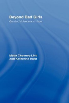 Beyond Bad Girls: Gender, Violence and Hype - Meda Chesney-Lind, Katherine Irwin