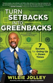 Turn Setbacks Into Greenbacks: 7 Secrets for Going Up in Down Times - Willie Jolley