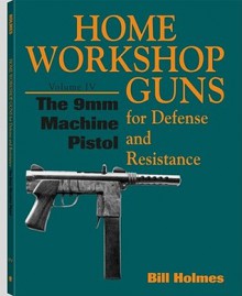 Home Workshop Guns for Defense and Resistance: 9mm Machine Pistol Vol 4 (Home Workshop Guns for Defense & Resistance) - Bill Holmes