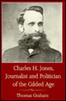 Charles H. Jones, Journalist and Politician of the Gilded Age - Thomas Graham