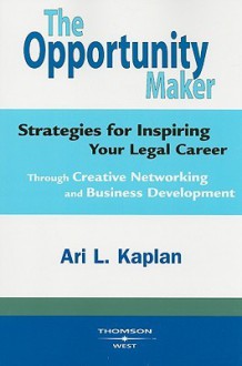 The Opportunity Maker: Strategies for Inspiring Your Legal Career: Through Creative Networking and Business Development - Ari Kaplan