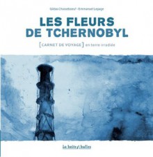 Les fleurs de Tchernobyl : Carnet de voyage en terre irradiée - Gildas Chasseboeuf, Emmanuel Lepage