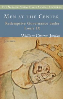 Men at the Center: Redemptive Governance Under Louis IX - William Chester Jordan