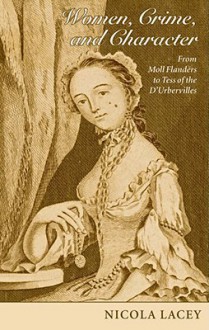 Women, Crime, and Character: From Moll Flanders to Tess of the D'Urbervilles - Nicola Lacey