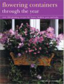 Flowering Containers Through the Year: Over 150 Planting Recipes for Boxes, Baskets, Pots and Tubs - Stephanie Donaldson