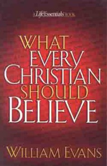 What Every Christian Should Believe - William Evans