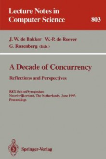 A Decade of Concurrency: Reflections and Perspectives. Rex School/Symposium Noordwijkerhout, the Netherlands, June 1 - 4, 1993. Proceedings - J.W. de Bakker