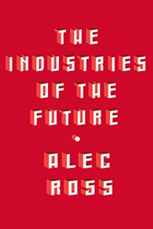 The Industries of the Future - Alec Ross