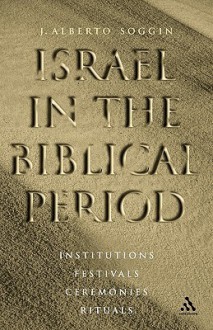 Israel in the Biblical Period: Institutions, Festivals, Ceremonies, Rituals - J. Alberto Soggin, John Bowden