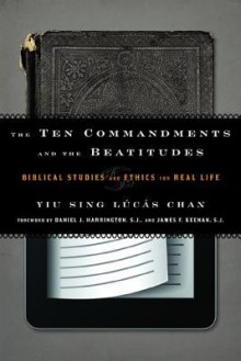 The Ten Commandments and the Beatitudes: Biblical Studies and Ethics for Real Life - Yiu Sing Chan, Daniel J. Harrington S.J., James F. Keenan, S.J.