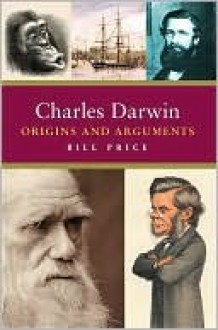 Charles Darwin: Origins and Arguments - Bill Price