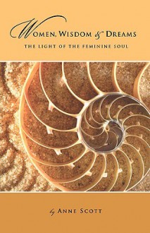 Women, Wisdom & Dreams: The Light of the Feminine Soul - Anne Scott