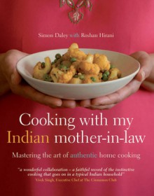 Cooking with My Indian Mother-in-Law: Mastering the Art of Authentic Home Cooking - Simon Daley, Roshan Hirani