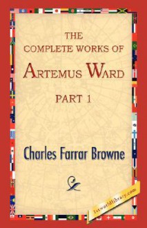 The Complete Works of Artemus Ward, Part 1 - Charles Farrar Browne