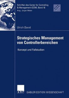 Strategisches Management Von Controllerbereichen: Konzept Und Fallstudien - Ulrich David, Jürgen Weber