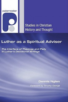 Luther as a Spiritual Adviser: The Interface of Theology and Piety in Luther's Devotional Writings - Dennis Ngien, Timothy George