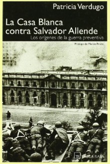 La Casa Blanca contra Salvador Allende - Patricia Verdugo, Martin Prieto