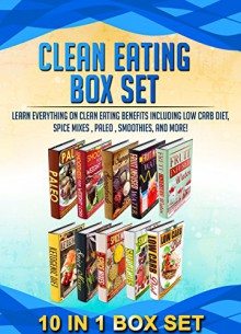 Clean Eating Box Set: 10 IN 1 BOX SET Learn Everything On Clean Eating Benefits Including Low Carb Diet, Spice Mixes , Paleo , Smoothies, And More! (paleo, ... ketogenic diet, spice mixes, low carb) - M. Clarkshire