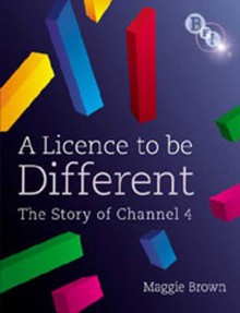 A Licence to be Different: The Story of Channel 4 - Maggie Brown