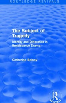 The Subject of Tragedy (Routledge Revivals): Identity and Difference in Renaissance Drama - Catherine Belsey