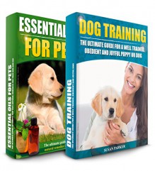 DOG TRAINING: Essential Oils For Dogs: The Ultimate Guide For A Well Trained, Obedient And Healthy Puppy Or Dog Box Set - Susan Parker