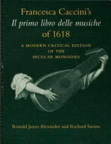 Francesca Caccini's Il Primo Libro Delle Musiche of 1618 - Francesca Caccini, Massimo Michele Ossi, Ronald James Alexander, Richard Savino