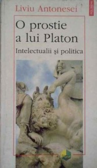 O prostie a lui Platon. Intelectualii si politica - Liviu Antonesei