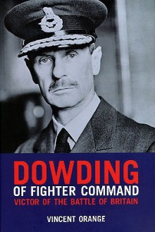 Dowding of Fighter Command: Victor of the Battle of Britain - Vincent Orange