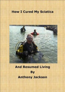 How I cured My Sciatica and Resumed Living: Home Remedy - Tony Jackson, J. Norfolk, A. Williams