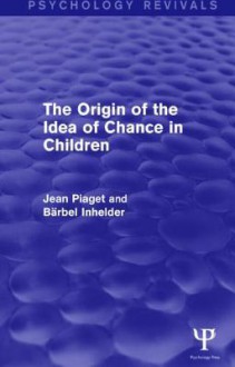 The Origin of the Idea of Chance in Children (Psychology Revivals) - Jean Piaget, Barbel Inhelder