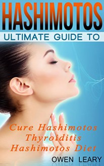 Hashimotos: Ultimate Guide To Cure Hashimotos Thyroiditis, Hashimotos Diet - Owen Leary