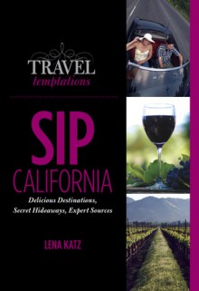 Travel Temptations / SIP: California: Delicious Destinations, Secret Hideaways, Expert Sources - Lena Katz