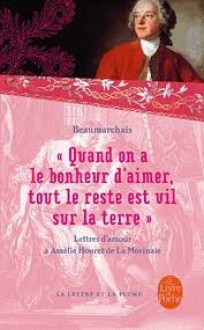 "Quand on a le bonheur d'aimer, tout le reste est vil sur la terre" Lettres d'amour - Pierre Augustin Caron de Beaumarchais