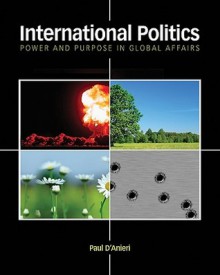 International Politics: Power and Purpose in Global Affairs - Paul D'Anieri