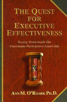 The Quest for Executive Effectiveness: Turning Vision Inside-Out Charismatic-Participatory Leadership - Ann M. O'Roark