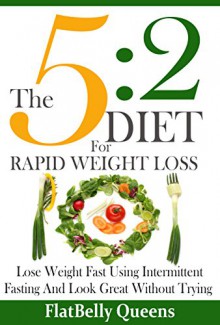 The 5:2 Diet For Rapid Weight Loss: Lose Weight Fast Using Intermittent Fasting And Look Great Without Trying - FlatBelly Queens