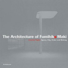 The Architecture of Fumihiko Maki: Space, City, Order and Making - Jennifer Taylor, James Conner