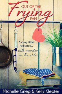 Out of the Frying Pan - A cozy little romance ... with murder on the side. - Kelly Klepfer, Michelle Griep