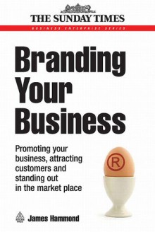 Branding Your Business: Promoting Your Business, Attracting Customers and Standing out in the Market Place - James Hammond