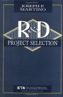 Research and Development Project Selection (Wiley Series in Engineering and Technology Management) - Joseph P. Martino