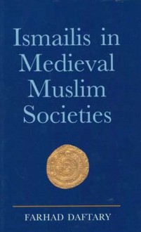 Ismailis in Medieval Muslim Societies: A Historical Introduction to an Islamic Community - Farhad Daftary