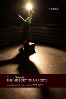 The History of Airports: Selected Texts for Performance, 1995-2009 - Chris Goode