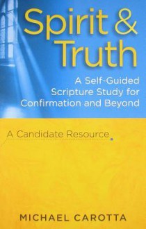 Spirit & Truth: A Self-Guided Scripture Study for Confirmation and Beyond: A Candidate Resource - Michael Carotta