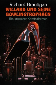 Willard und seine Bowlingtrophäen - Richard Brautigan, Christiane Bergfeld, Olaf Knechten