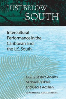 Just Below South: Intercultural Performance in the Caribbean and the U.S. South - Jessica Adams