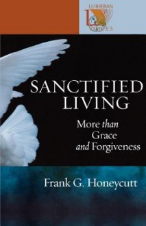 Sanctified Living: More Than Grace and Forgiveness - Frank G. Honeycutt