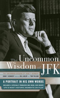 Uncommon Wisdom of John F. Kennedy: A Portrait in His Own Words - John F. Kennedy, Tom Folsom, Bill Adler, Bill Alder